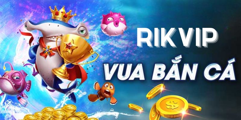 Bắn cá đổi thưởng Rikvip - Kinh nghiệm từ những câu thủ lão làng